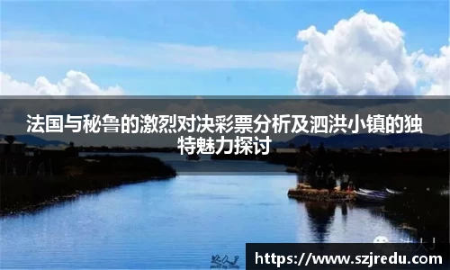 法国与秘鲁的激烈对决彩票分析及泗洪小镇的独特魅力探讨